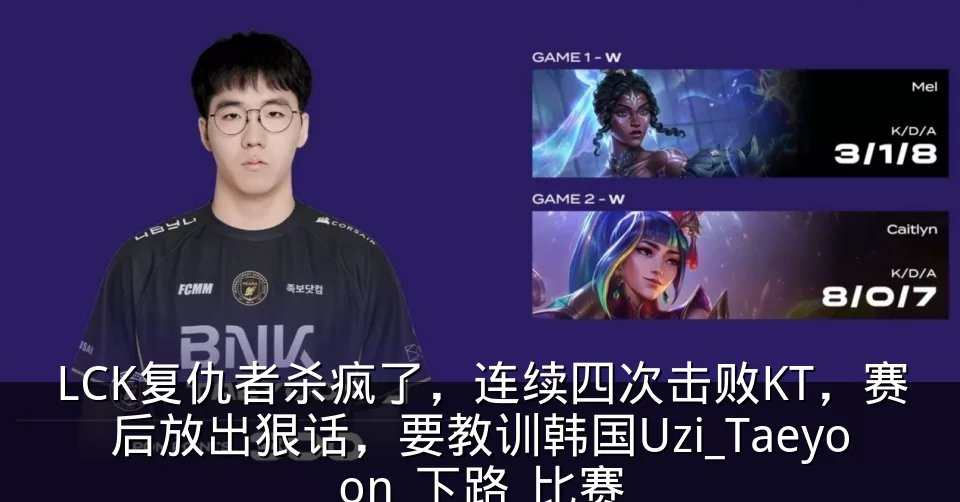LCK复仇者杀疯了,连续四次击败KT,赛后放出狠话,要教训韩国Uzi_Taeyoon_下路_比赛